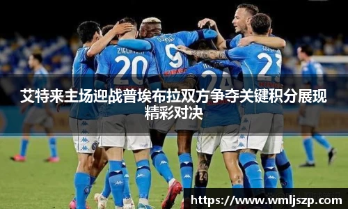 艾特来主场迎战普埃布拉双方争夺关键积分展现精彩对决