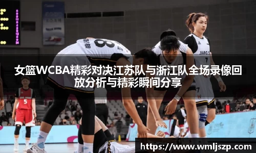 女篮WCBA精彩对决江苏队与浙江队全场录像回放分析与精彩瞬间分享