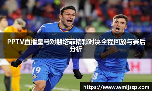 PPTV直播皇马对赫塔菲精彩对决全程回放与赛后分析